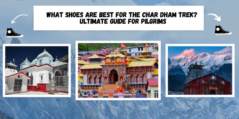 What Shoes Are Best for the Char Dham Trek? Ultimate Guide for Pilgrims